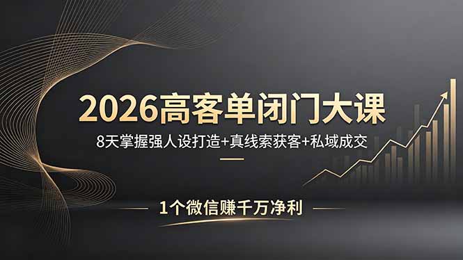 2026高客单闭门大课，8 天掌握强人设打造 + 真线索获客 + 私域成交，1 个微信赚千万净利-才疏云网创
