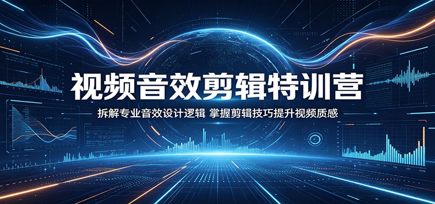 视频音效剪辑特训营：拆解专业音效设计逻辑，掌握剪辑技巧提升视频质感-才疏云网创