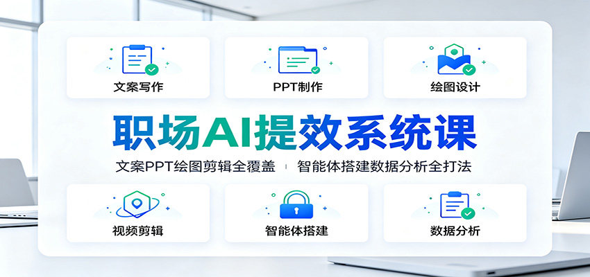 职场AI提效系统课：文案PPT绘图剪辑全覆盖，智能体搭建数据分析全打法-才疏云网创