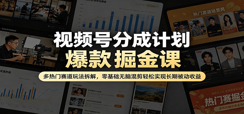 视频号分成计划爆款掘金课：多热门赛道玩法拆解，零基础无脑混剪轻松实现长期被动收益-才疏云网创
