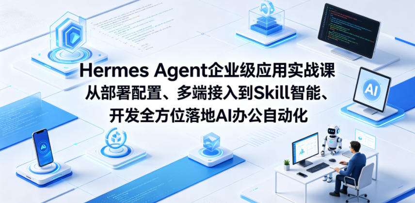 Hermes Agent企业级应用实战课从部署配置、多端接入到Skill智能开发全方位落地AI办公自动化-才疏云网创