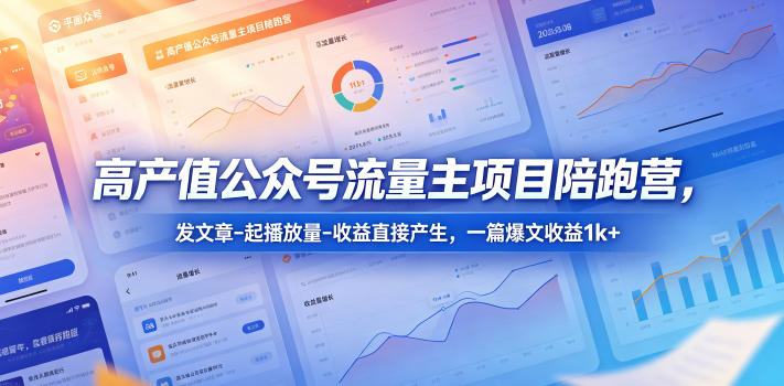 高产值公众号流量主项目陪跑营,发文章-起播放量-收益直接产生,一篇爆文收益1k+-才疏云网创