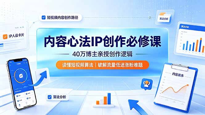 内容心法IP创作必修课：40万博主亲授创作逻辑，读懂短视频算法，破解流量低迷涨粉难题-才疏云网创