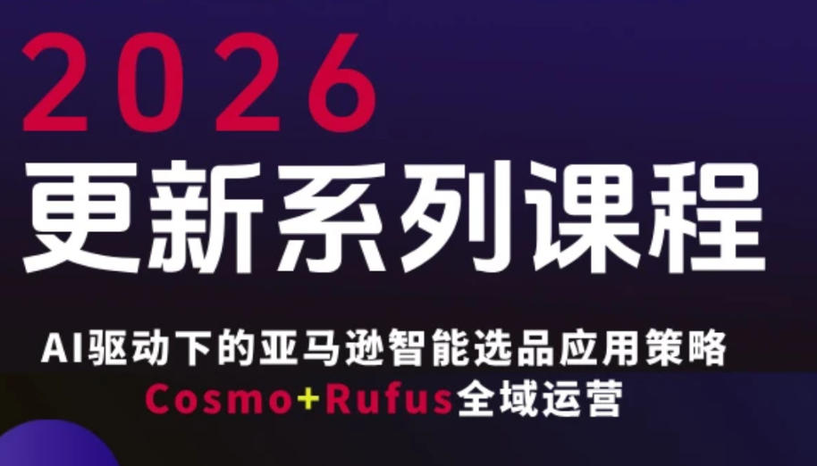 跨境亚马逊FBA系统课程，AI驱动下的亚马逊智能选品应用策略Cosmo+Rufus全域运营(更新26年3月)-才疏云网创