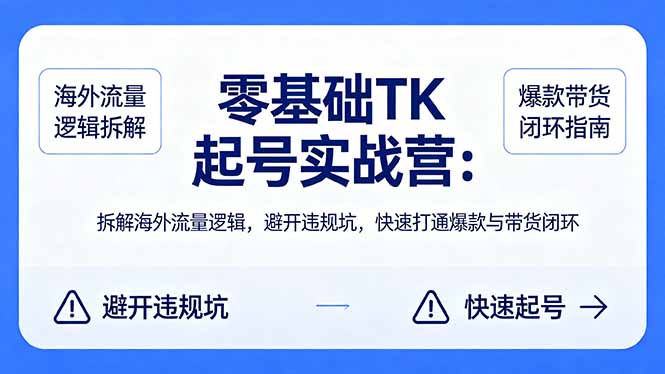 零基础 TK 起号实战营:拆解海外流量逻辑,避开违规坑,快速打通爆款与带货闭环-才疏云网创