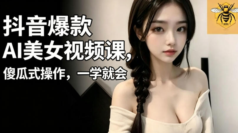 抖音爆款AI美女视频课，傻瓜式操作，一学就会，1个小就能上手-才疏云网创