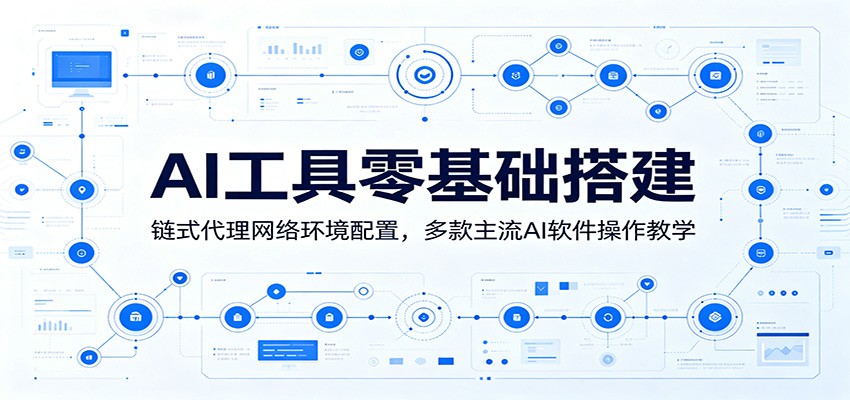AI工具零基础搭建：链式代理网络环境配置，多款主流AI软件操作教学-才疏云网创
