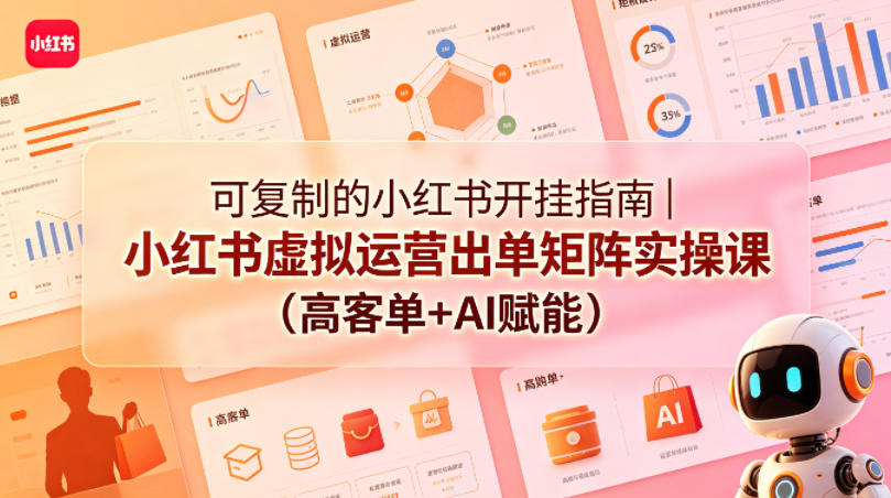 可复制的小红书开挂指南｜小红书虚拟运营出单矩阵实操课(高客单+AI赋能)-才疏云网创