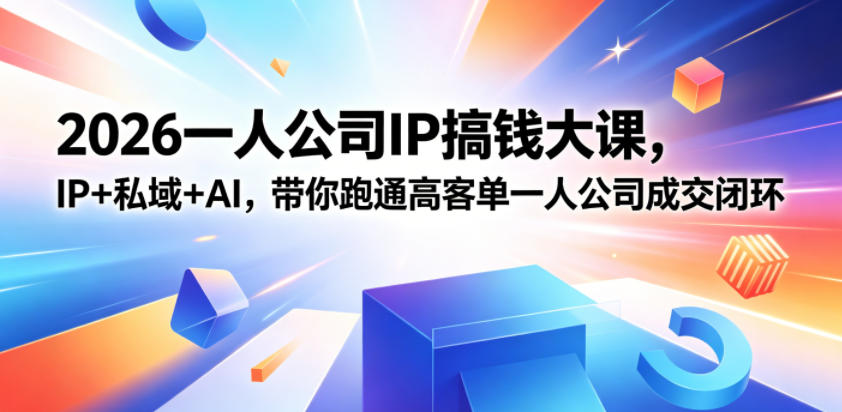 2026一人公司IP搞钱大课扬州站,IP+私域+AI,带你跑通高客单一人公司成交闭环(5.15-16-17)-才疏云网创