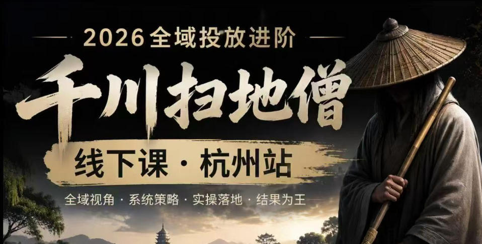 千川扫地僧2026抖音全域投放进阶课,少走弯路·快速起量·掌控增长,6月12-14号杭州线下课(更新)-才疏云网创