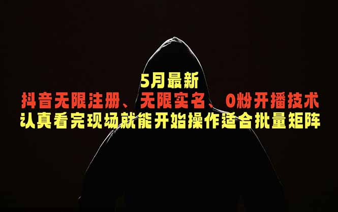 5月最新抖音无限注册、无限实名、0粉开播技术，认真看完现场就能开始操作，适合批量矩阵-才疏云网创