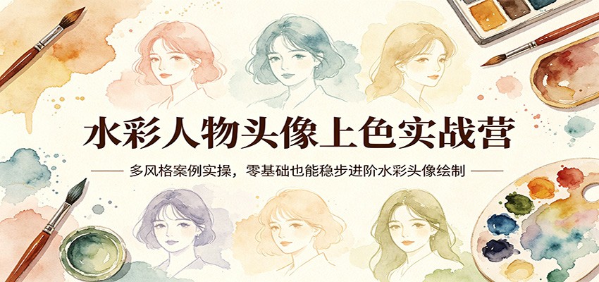 水彩人物头像上色实战营：多风格案例实操，零基础也能稳步进阶水彩头像绘制-才疏云网创