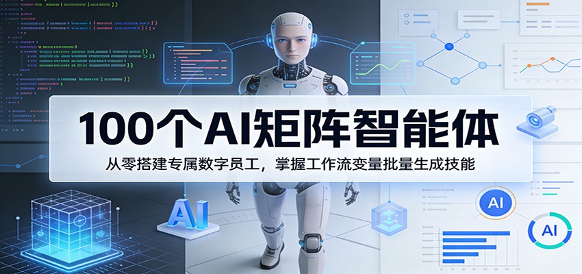 100个AI矩阵智能体，从零搭建专属数字员工，掌握工作流变量批量生成技能-才疏云网创