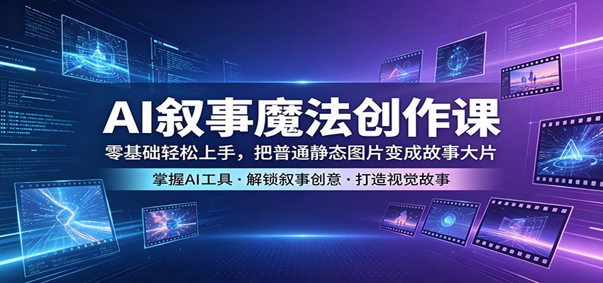 AI叙事魔法创作课：零基础轻松上手，把普通静态图片变成故事大片-才疏云网创