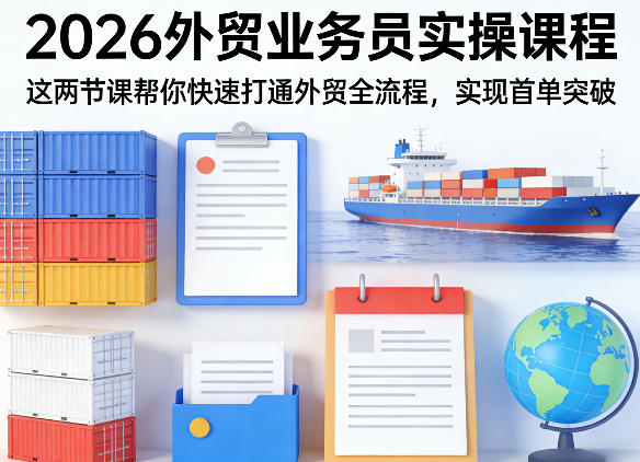 2026外贸业务员实操课程，这两节课帮你快速打通外贸全流程，实现首单突破-才疏云网创