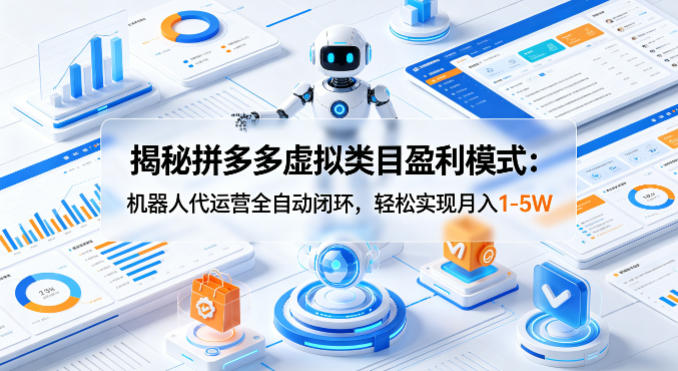 揭秘拼多多虚拟类目盈利模式：机器人代运营全自动闭环，轻松实现月入1-5W-才疏云网创
