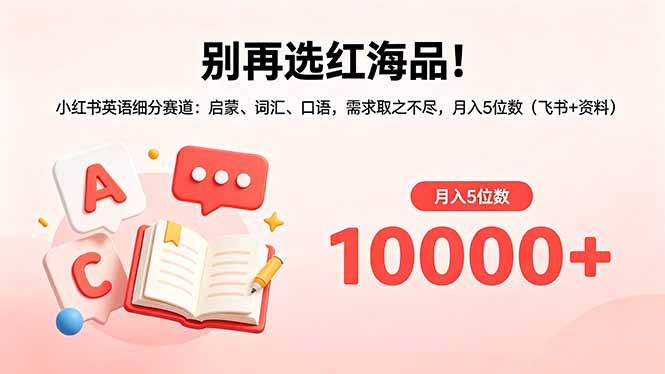别再选红海品!小红书英语细分赛道:启蒙、词汇、口语,需求取之不尽,月入5位数(飞书+资料-才疏云网创