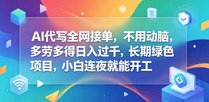 AI代写全网接单,不用动脑,多劳多得日入过千,长期绿色项目,小白连夜就能开工【揭秘】-才疏云网创