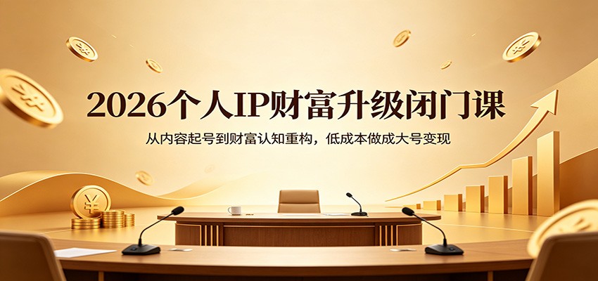 2026个人IP财富升级闭门课：从内容起号到财富认知重构，低成本做成大号变现-才疏云网创
