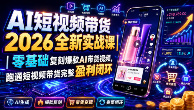AI短视频带货2026全新实战课|零基础复刻爆款AI带货视频,跑通短视频带货完整盈利闭环-才疏云网创