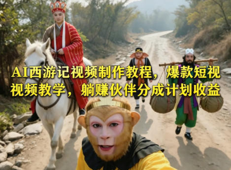 AI西游记视频制作教程，爆款短视频教学，躺賺伙伴分成计划收益-才疏云网创