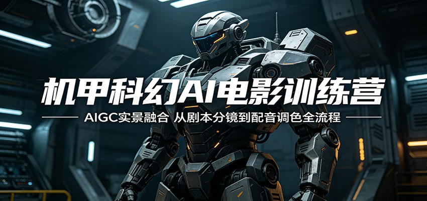 机甲科幻AI电影训练营:AIGC实景融合,从剧本分镜到配音调色全流程-才疏云网创