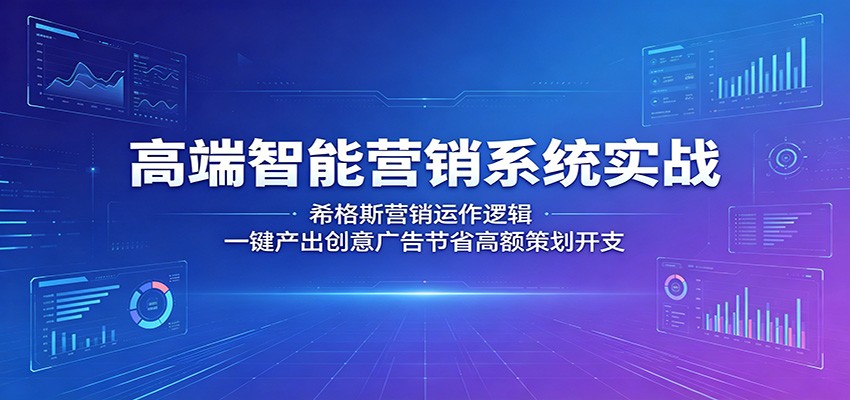 高端智能营销系统实战：希格斯营销运作逻辑，一键产出创意广告节省高额策划开支-才疏云网创