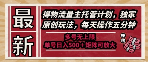 最新得物流量主托管计划，独家原创玩法，每天操作五分钟，多号无上限，单号日入5张+矩阵可放大【揭秘】-才疏云网创