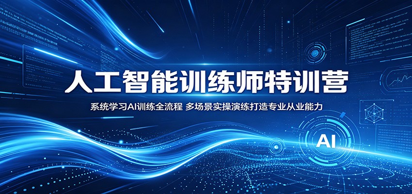 人工智能训练师特训营：系统学习AI训练全流程，多场景实操演练打造专业从业能力-才疏云网创