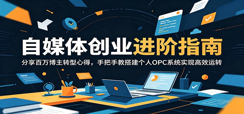 自媒体创业进阶指南：分享百万博主转型心得，手把手教搭建个人OPC系统实现高效运转-才疏云网创