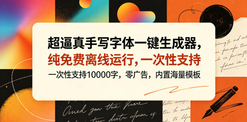 超逼真手写字体一键生成器,纯免费离线运行,一次性支持10000字,零广告,内置海量模板-才疏云网创