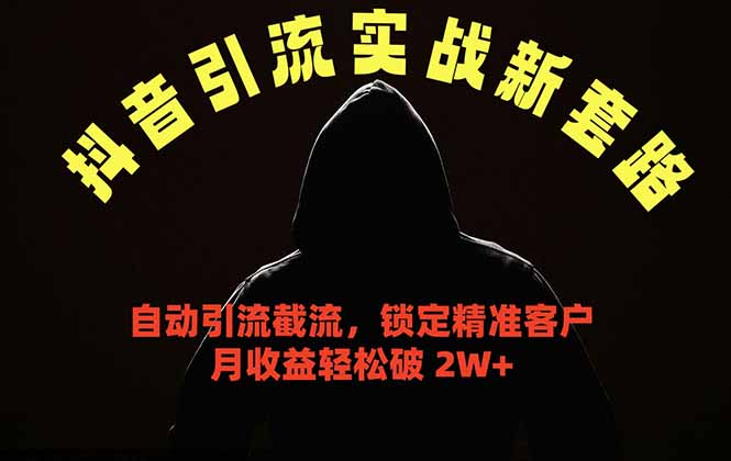 抖音引流实战新套路，挂机自动引流截流精准锁定客户，月收益破 2W+-才疏云网创