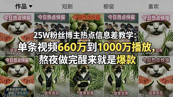 25W粉丝博主热点信息差教学：单条视频660万到1000万播放，熬夜做完醒来就是爆款-才疏云网创