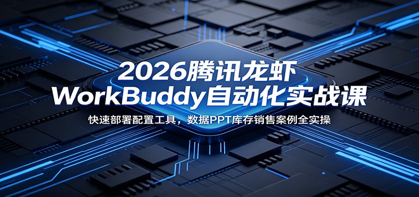 2026腾讯龙虾WorkBuddy自动化实战课:快速部署配置工具,数据PPT库存销售案例全实操-才疏云网创