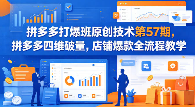 拼多多打爆班原创技术第57期，拼多多四维破量，店铺爆款全流程教学-才疏云网创