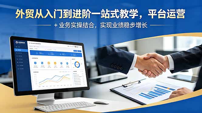 外贸从入门到进阶一站式教学，平台运营 + 业务实操结合，实现业绩稳步增长-才疏云网创