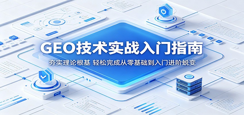 GEO技术实战入门指南：夯实理论根基，轻松完成从零基础到入门进阶蜕变-才疏云网创