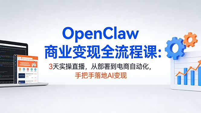 OpenClaw商业变现全流程课：3天实操直播，从部署到电商自动化，手把手落地AI变现-才疏云网创