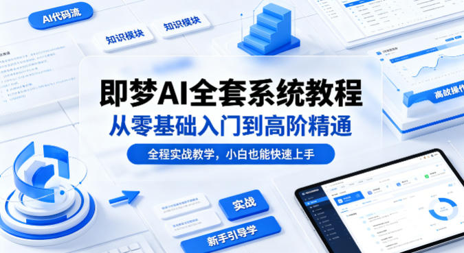 即梦AI全套系统教程，从零基础入门到高阶精通，全程实战教学，小白也能快速上手-才疏云网创