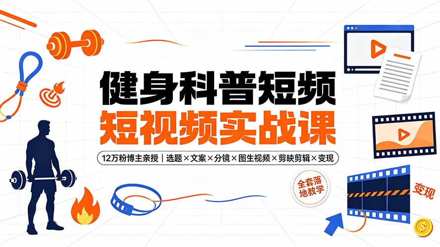 健身科普短视频实战课-12万粉博主亲授｜选题×文案×分镜×图生视频×剪映剪辑×变现，全套落地教学-才疏云网创