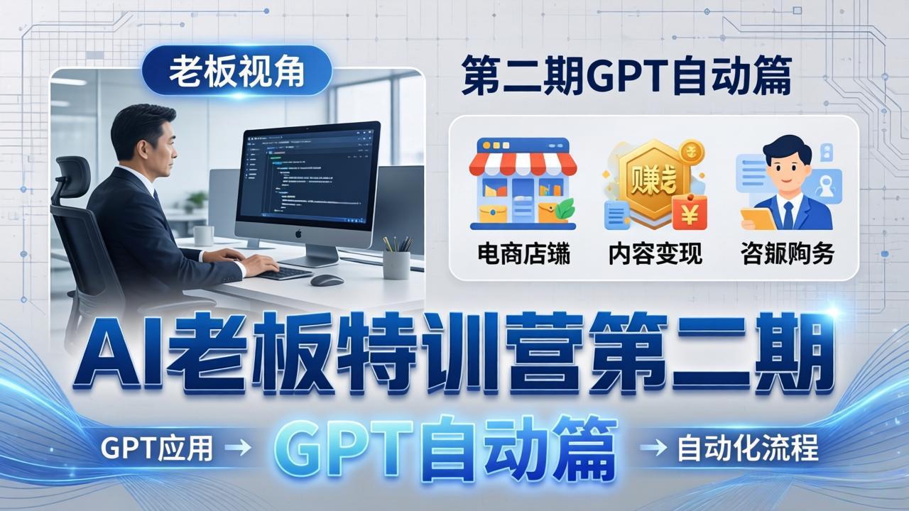 AI老板特训营第二期GPT自动篇：GPT应用+赚钱案例+自动化流程，老板AI降本增效课-才疏云网创