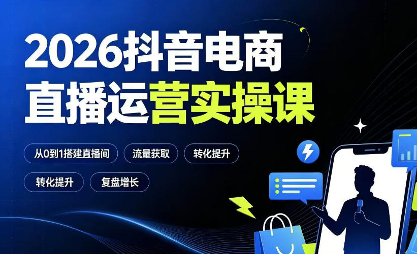 2026抖音电商直播运营实操课：从0到1搭建直播间，掌握流量获取、千川投放、转化提升与复盘增长-才疏云网创