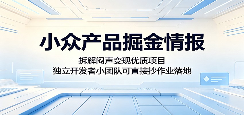 小众产品掘金情报：拆解闷声变现优质项目，独立开发者小团队可直接抄作业落地-才疏云网创