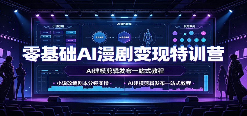 零基础AI漫剧变现特训营：小说改编剧本分镜实操，AI建模剪辑发布一站式教程-才疏云网创