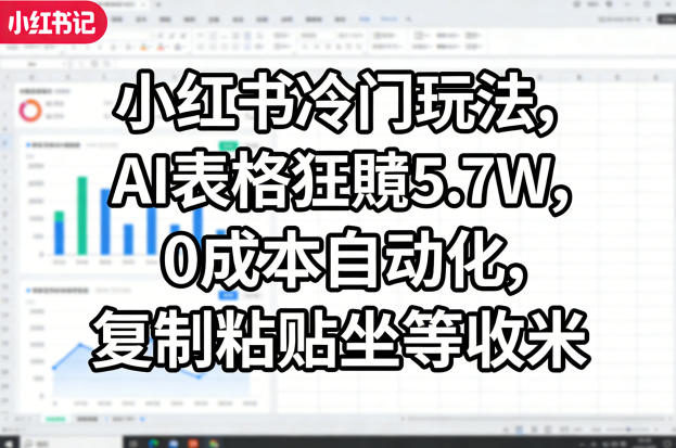 小红书冷门玩法，AI表格狂賺5.7W，0成本自动化，复制粘贴坐等收米-才疏云网创
