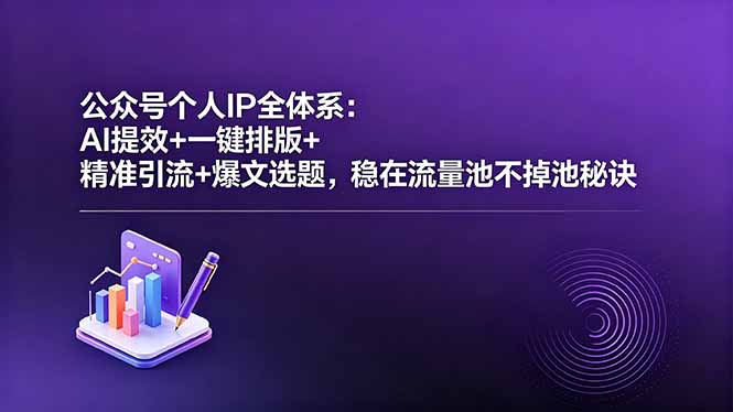 公众号个人IP全体系：AI提效+一键排版+精准引流+爆文选题，稳在流量池不掉池秘诀-才疏云网创