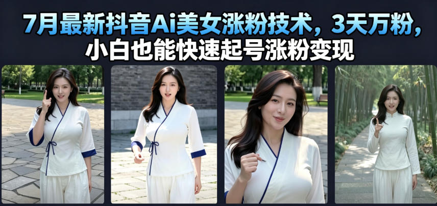 7月最新抖音Ai美女涨粉技术,3天万粉,小白也能快速起号涨粉变现-才疏云网创