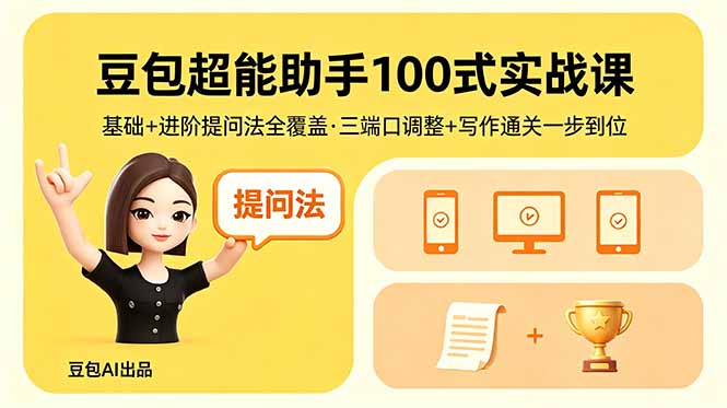 豆包超能助手100式实战课，基础+进阶提问法全覆盖，三端口调整+写作通关一步到位-才疏云网创
