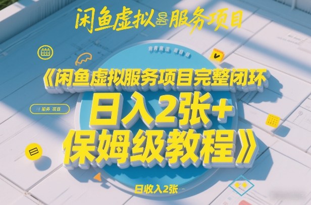 闲鱼虚拟服务项目完整闭环，日入2张+保姆级教程-才疏云网创