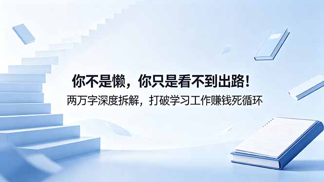 付费文章:你不是懒,你只是看不到出路!两万字深度拆解,打破学习工作赚钱死循环-才疏云网创